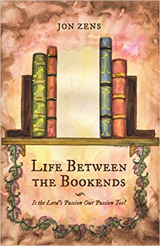 Image for Life Between the Bookends, Is the Lord's Passion Our Passion Too?